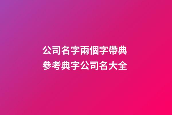 公司名字兩個字帶典 參考典字公司名大全-第1張-公司起名-玄機派
